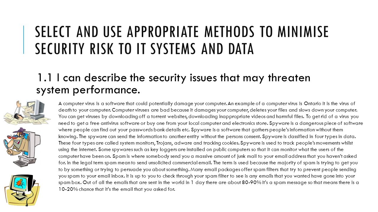 SELECT AND USE APPROPRIATE METHODS TO MINIMISE SECURITY RISK TO IT SYSTEMS AND DATA 1.1 I can describe the security issues that may threaten system performance.