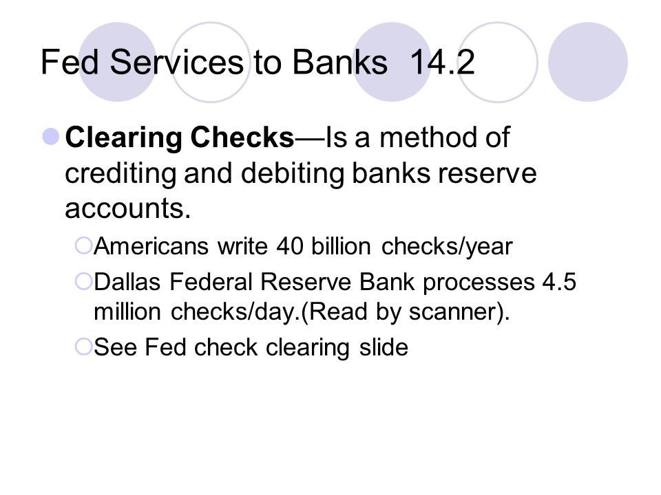 Fed Services to Banks 14.2 Clearing Checks—Is a method of crediting and debiting banks reserve accounts.