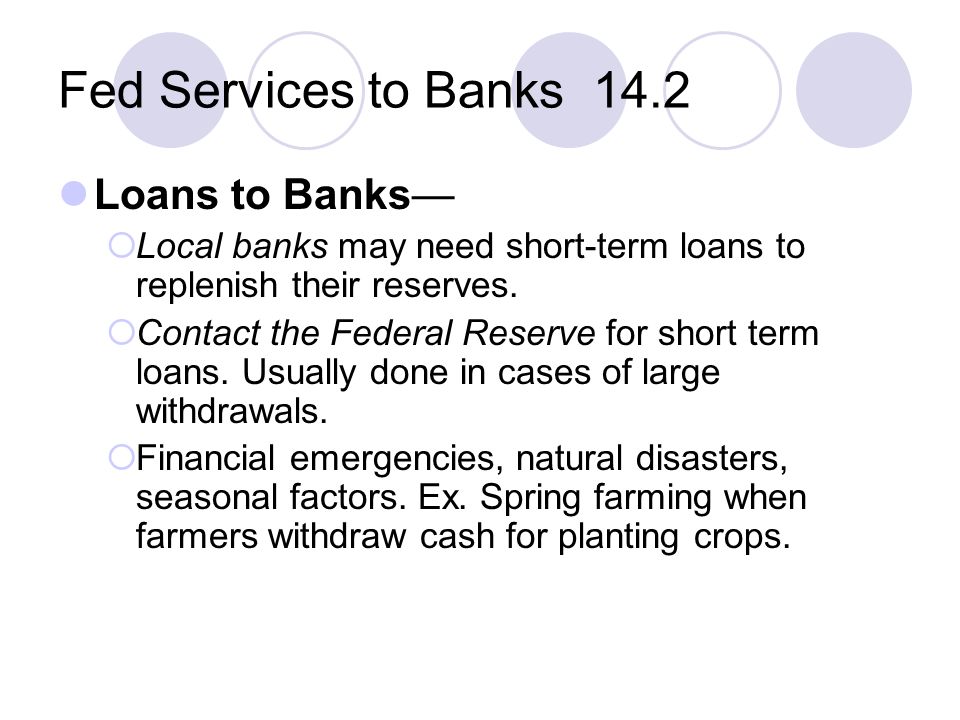 Fed Services to Banks 14.2 Loans to Banks—  Local banks may need short-term loans to replenish their reserves.