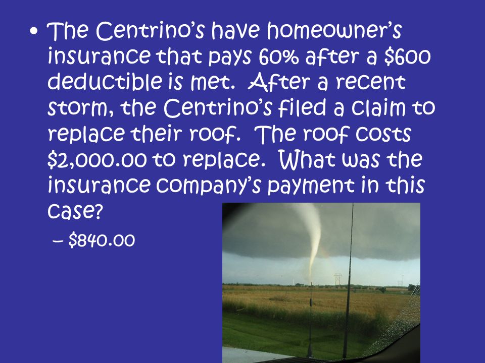 The Centrino’s have homeowner’s insurance that pays 60% after a $600 deductible is met.