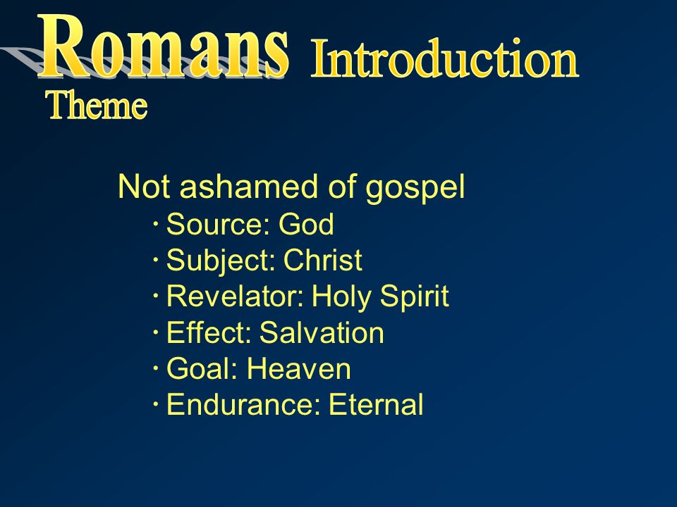 Not ashamed of gospel  Source: God  Subject: Christ  Revelator: Holy Spirit  Effect: Salvation  Goal: Heaven  Endurance: Eternal