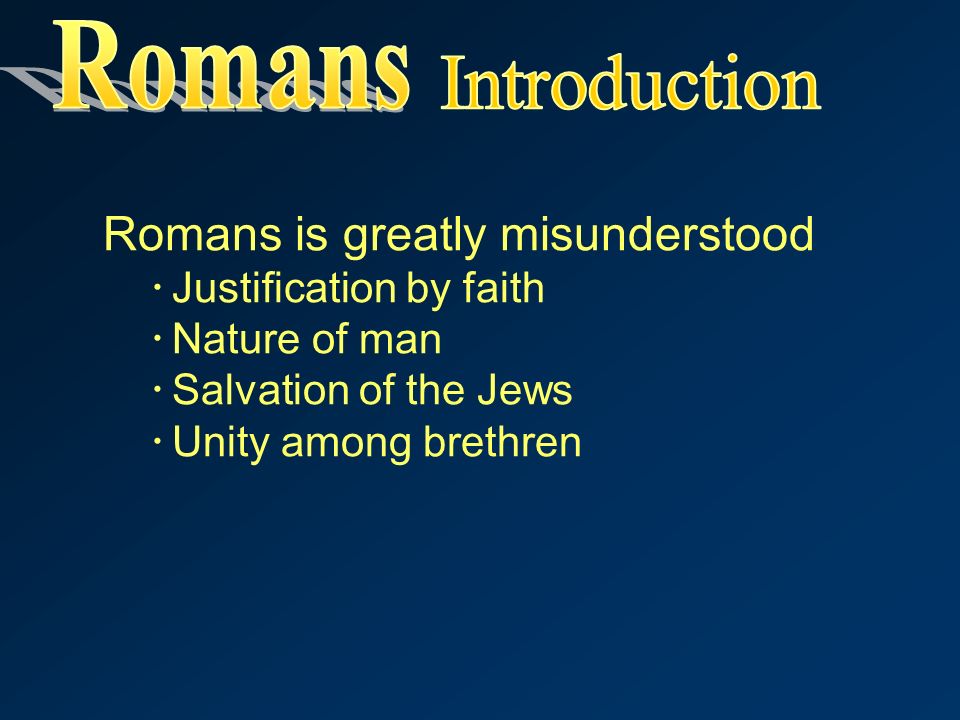 Romans is greatly misunderstood  Justification by faith  Nature of man  Salvation of the Jews  Unity among brethren