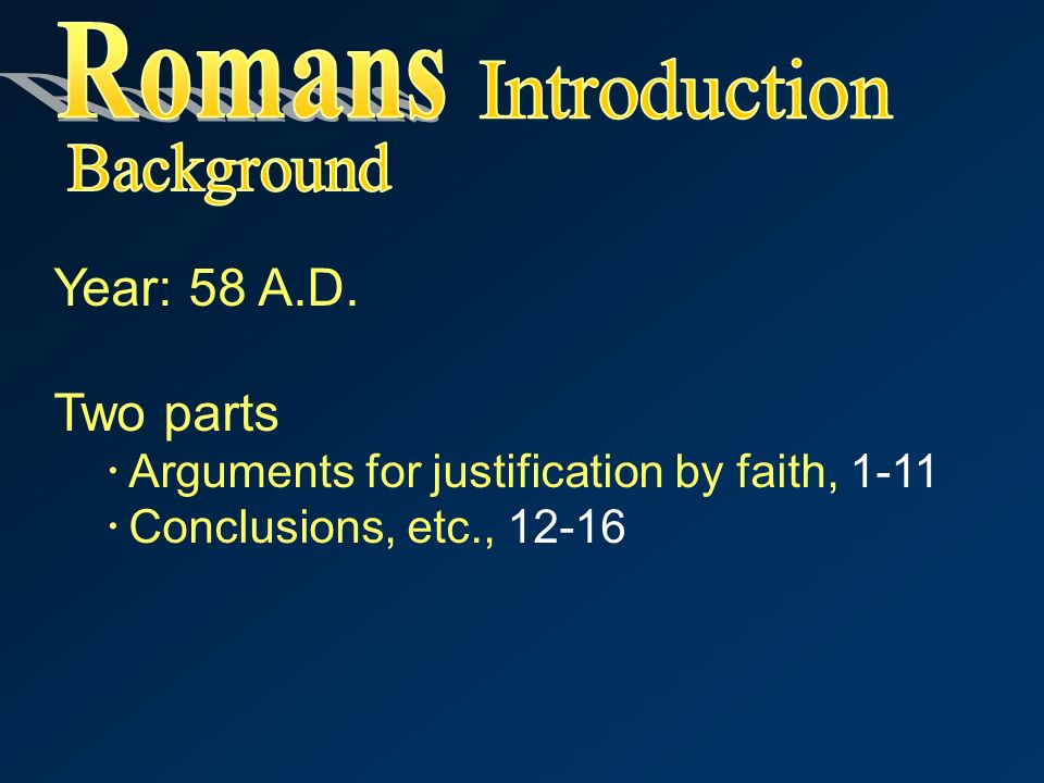Year: 58 A.D. Two parts  Arguments for justification by faith, 1-11  Conclusions, etc., 12-16