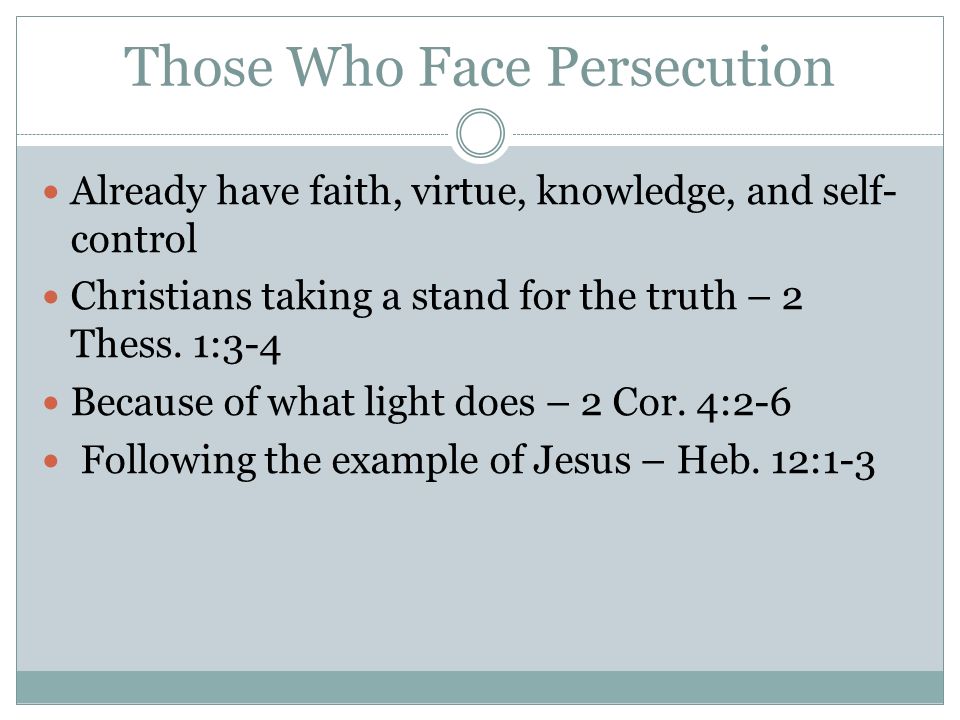 Those Who Face Persecution Already have faith, virtue, knowledge, and self- control Christians taking a stand for the truth – 2 Thess.