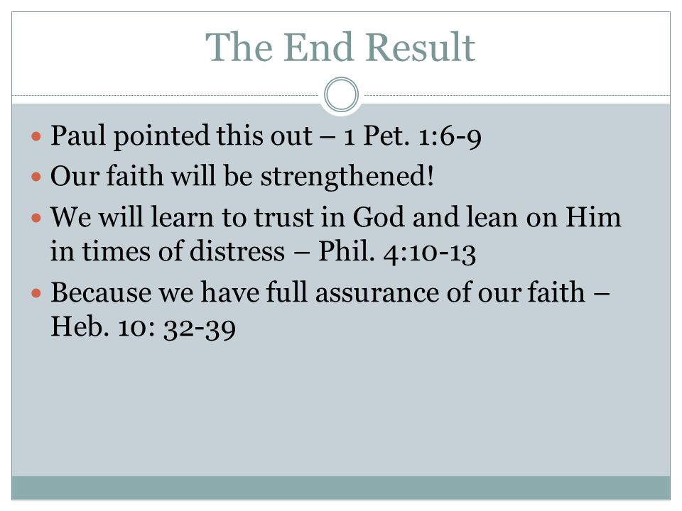 The End Result Paul pointed this out – 1 Pet. 1:6-9 Our faith will be strengthened.