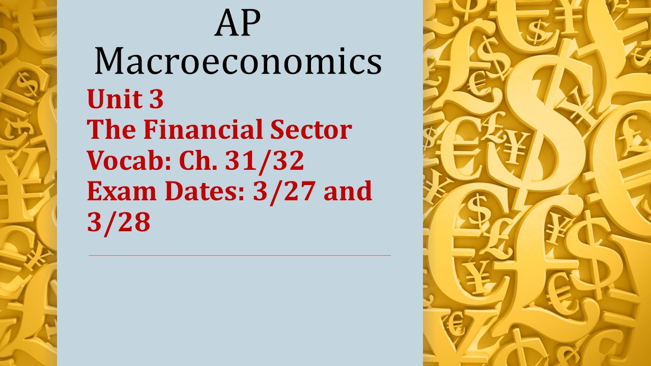 AP Macroeconomics Unit 3 The Financial Sector Vocab: Ch. 31/32 Exam Dates: 3/27 and 3/28