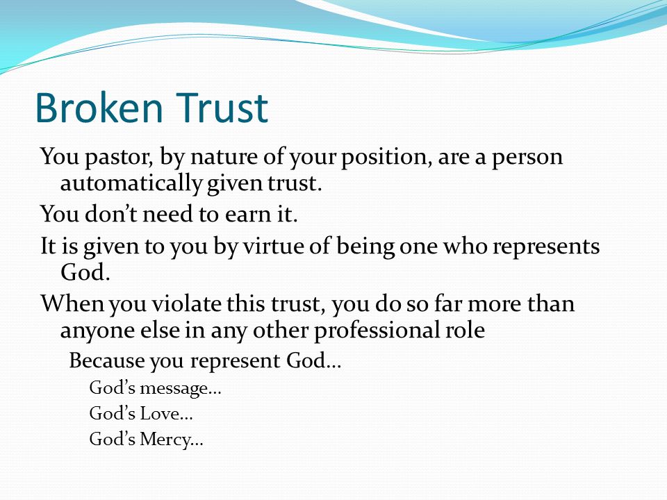 Broken Trust You pastor, by nature of your position, are a person automatically given trust.