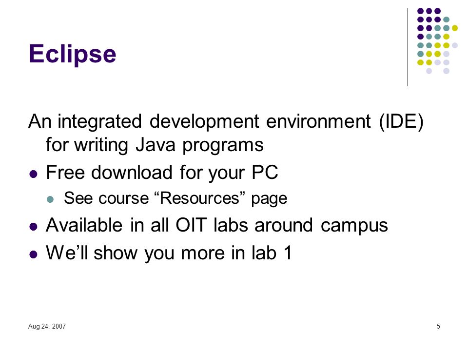 Aug 24, Eclipse An integrated development environment (IDE) for writing Java programs Free download for your PC See course Resources page Available in all OIT labs around campus We’ll show you more in lab 1