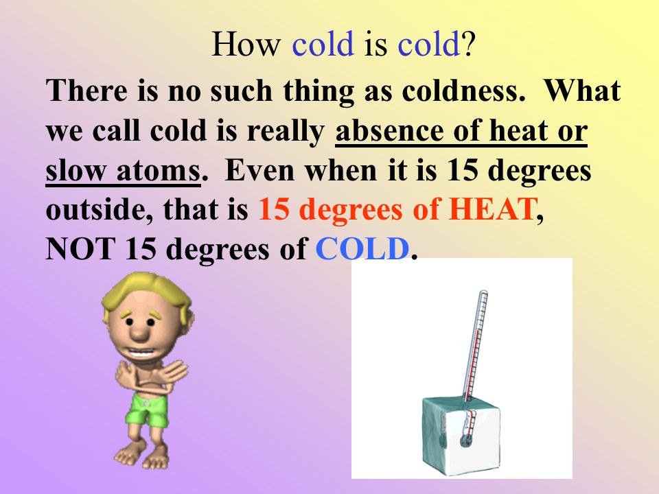 How cold is cold. There is no such thing as coldness.
