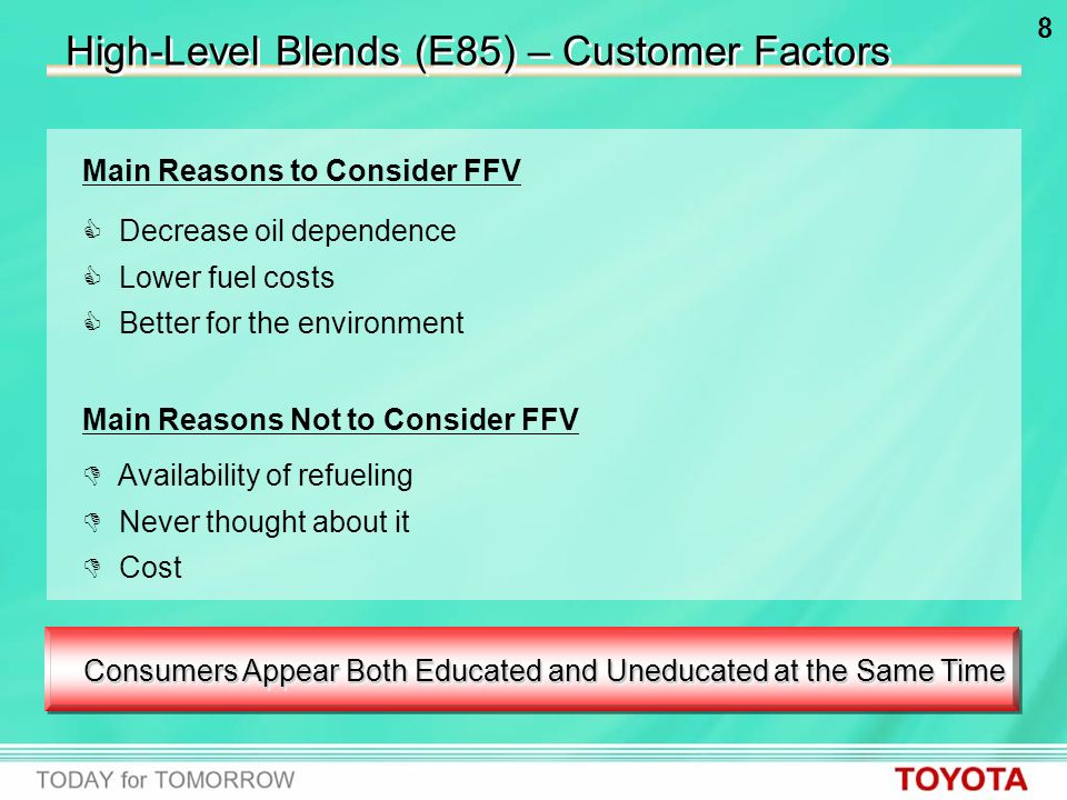 8 High-Level Blends (E85) – Customer Factors Main Reasons to Consider FFV Main Reasons Not to Consider FFV  Decrease oil dependence  Lower fuel costs  Better for the environment  Availability of refueling  Never thought about it  Cost Consumers Appear Both Educated and Uneducated at the Same Time