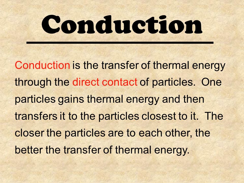 Conduction Conduction is the transfer of thermal energy through the direct contact of particles.