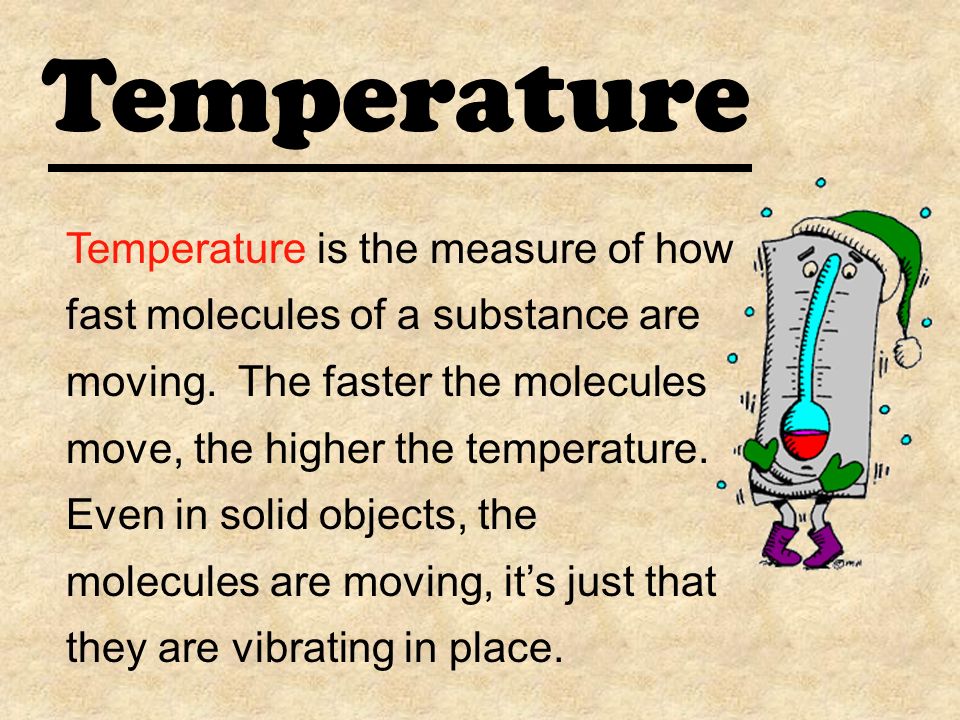 Temperature Temperature is the measure of how fast molecules of a substance are moving.