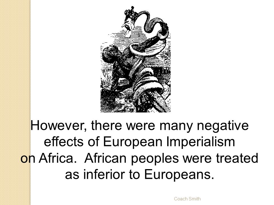Coach Smith However, there were many negative effects of European Imperialism on Africa.