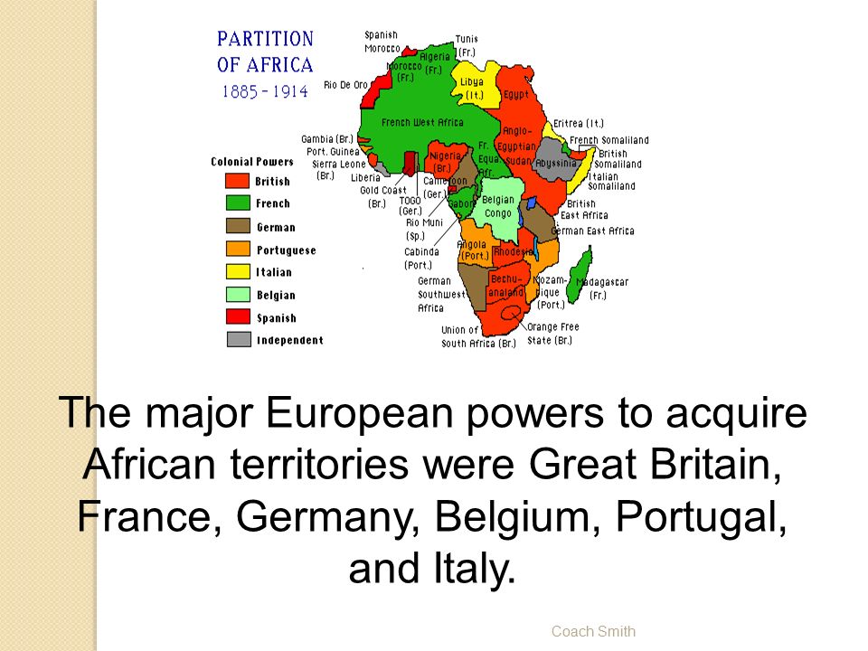 Coach Smith The major European powers to acquire African territories were Great Britain, France, Germany, Belgium, Portugal, and Italy.