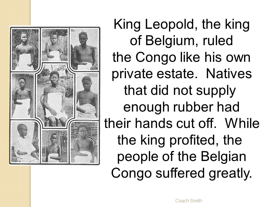 Coach Smith King Leopold, the king of Belgium, ruled the Congo like his own private estate.