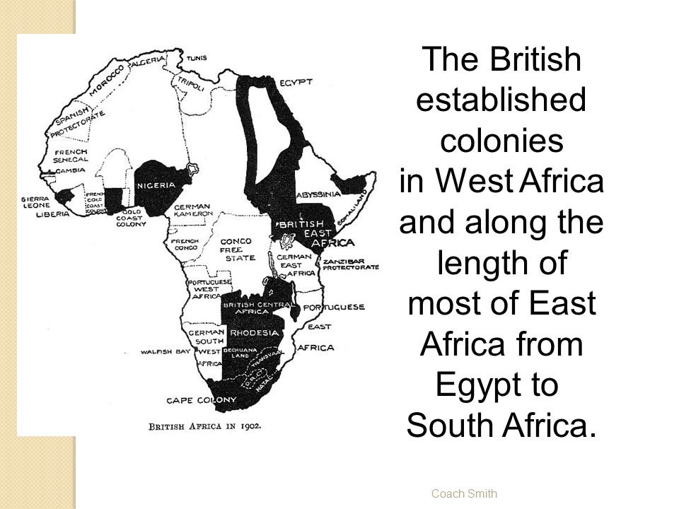 Coach Smith The British established colonies in West Africa and along the length of most of East Africa from Egypt to South Africa.