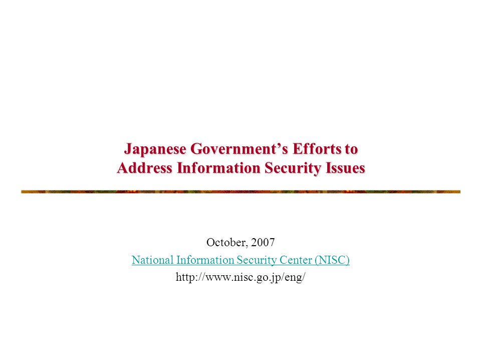 Japanese Government’s Efforts to Address Information Security Issues October, 2007 National Information Security Center (NISC)