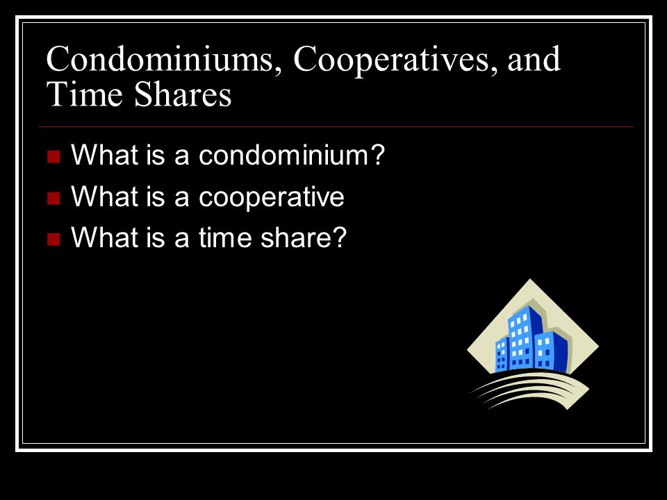 Condominiums, Cooperatives, and Time Shares What is a condominium.