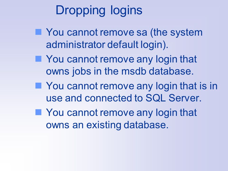 Dropping logins You cannot remove sa (the system administrator default login).
