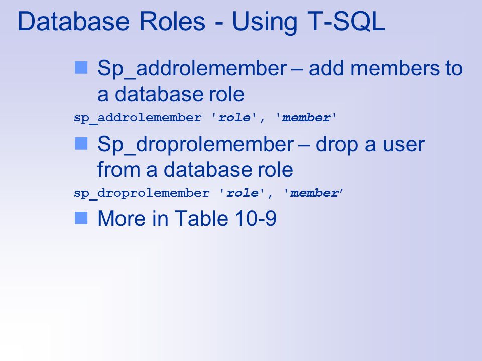 Database Roles - Using T-SQL Sp_addrolemember – add members to a database role sp_addrolemember role , member Sp_droprolemember – drop a user from a database role sp_droprolemember role , member’ More in Table 10-9