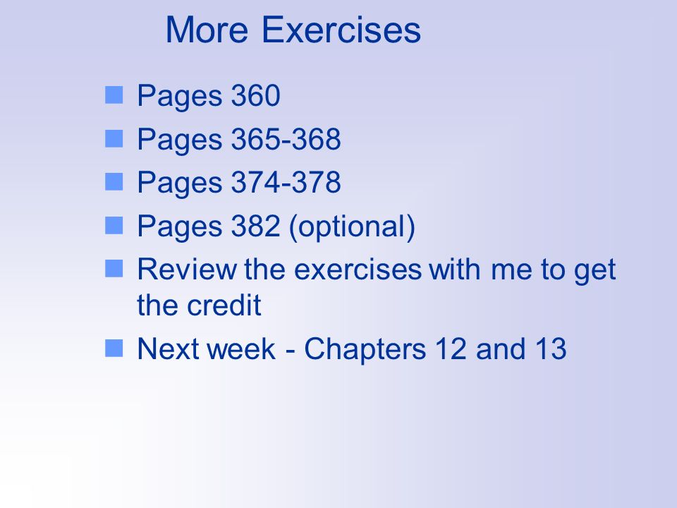 More Exercises Pages 360 Pages Pages Pages 382 (optional) Review the exercises with me to get the credit Next week - Chapters 12 and 13