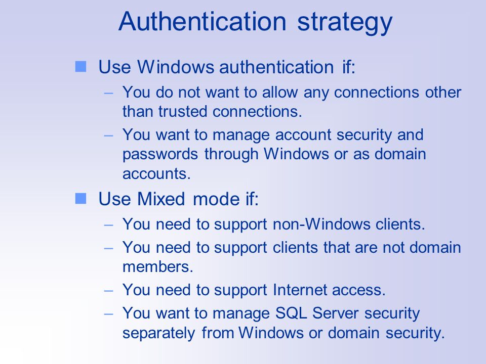 Authentication strategy Use Windows authentication if: –You do not want to allow any connections other than trusted connections.