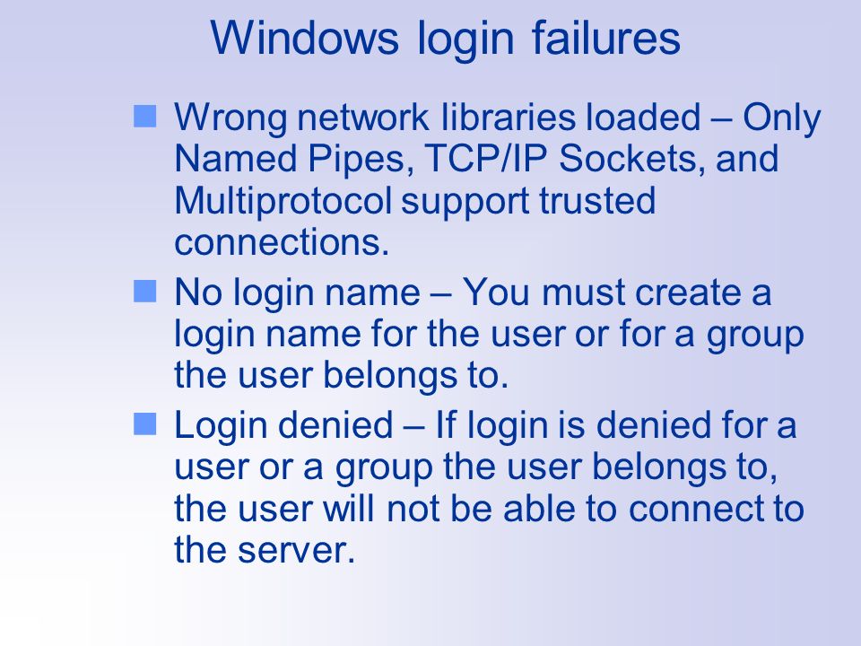 Windows login failures Wrong network libraries loaded – Only Named Pipes, TCP/IP Sockets, and Multiprotocol support trusted connections.