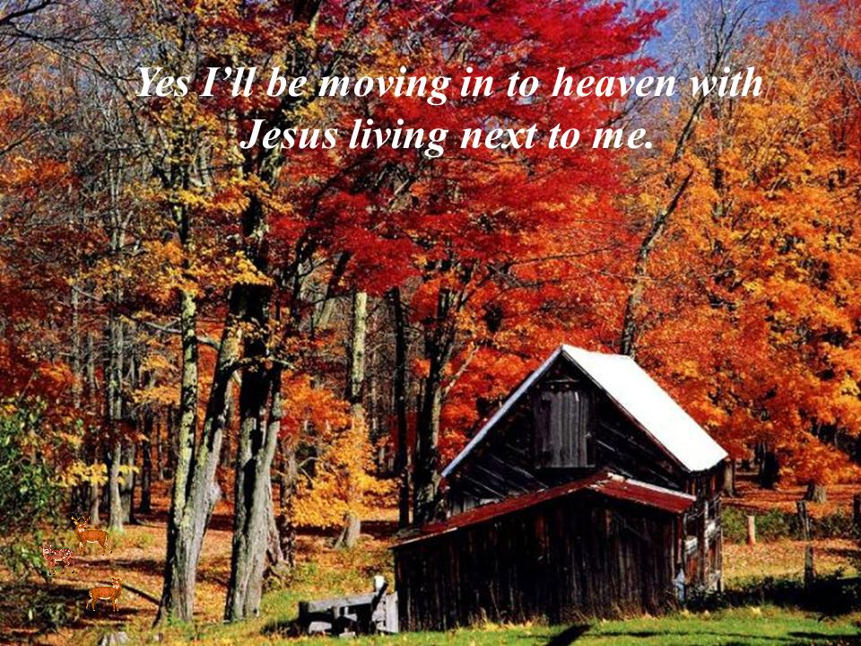 And tomorrow I ll be living where I always wanted to be Yes I ll be moving in tomorrow with Jesus living next to me