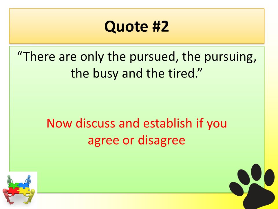Quote #2 There are only the pursued, the pursuing, the busy and the tired. Now discuss and establish if you agree or disagree