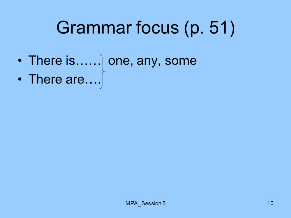 MPA_Session 510 Grammar focus (p. 51) There is…… one, any, some There are….