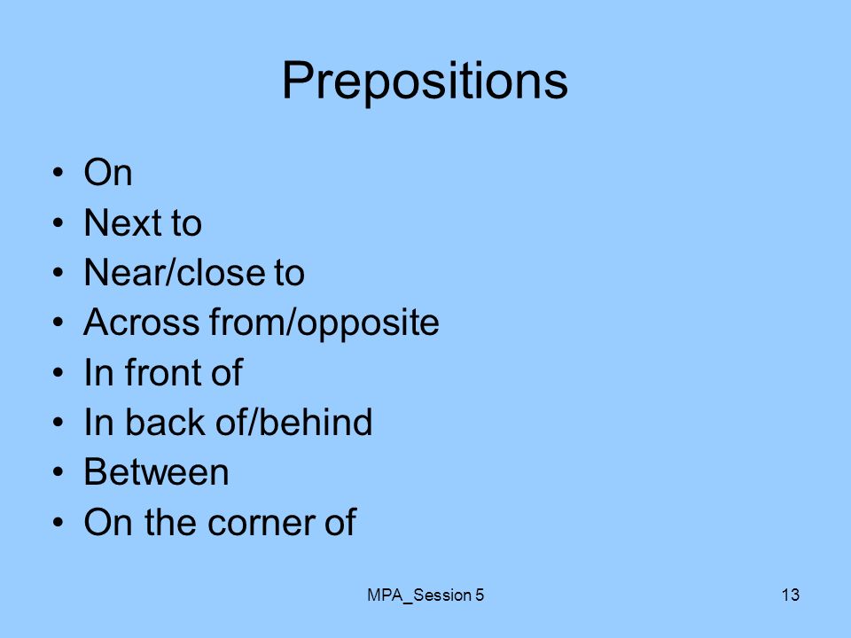 MPA_Session 513 Prepositions On Next to Near/close to Across from/opposite In front of In back of/behind Between On the corner of