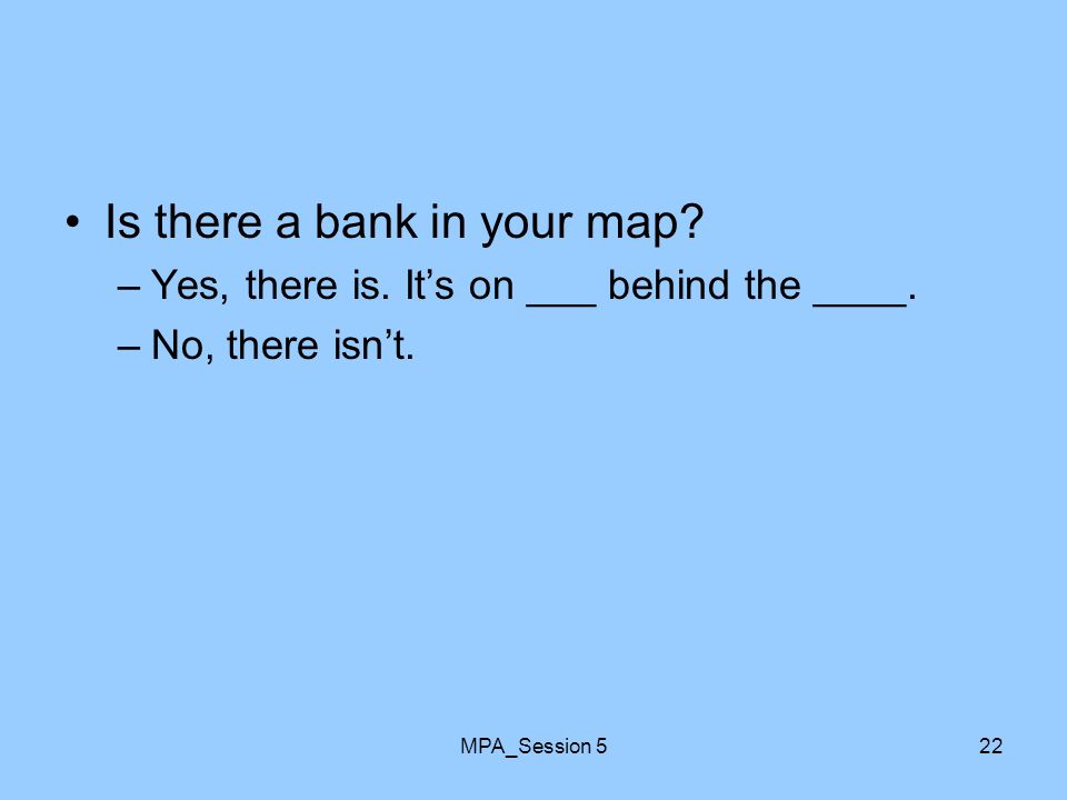 MPA_Session 522 Is there a bank in your map. –Yes, there is.