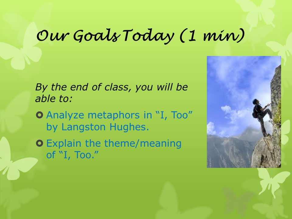 Our Goals Today (1 min) By the end of class, you will be able to:  Analyze metaphors in I, Too by Langston Hughes.