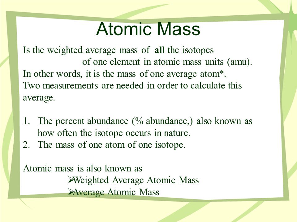 Atomic Mass Is the weighted average mass of all the isotopes of one element in atomic mass units (amu).