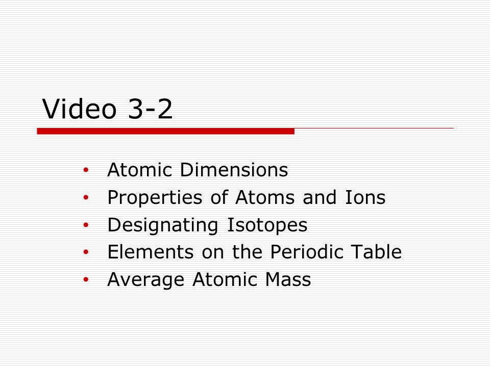 Video 3-2 Atomic Dimensions Properties of Atoms and Ions Designating Isotopes Elements on the Periodic Table Average Atomic Mass