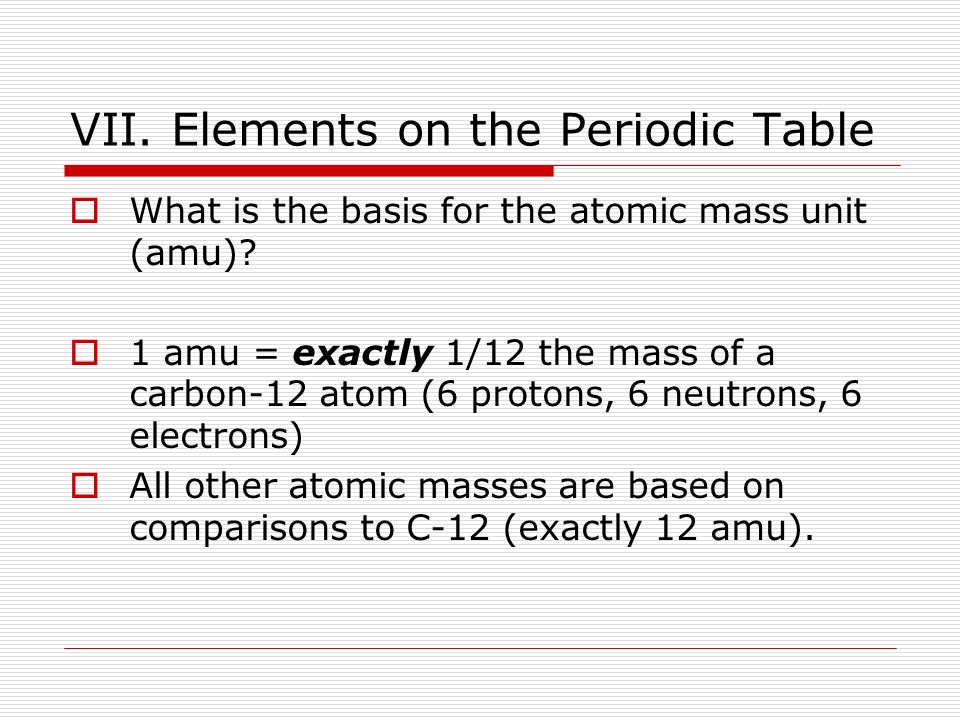 VII. Elements on the Periodic Table  What is the basis for the atomic mass unit (amu).