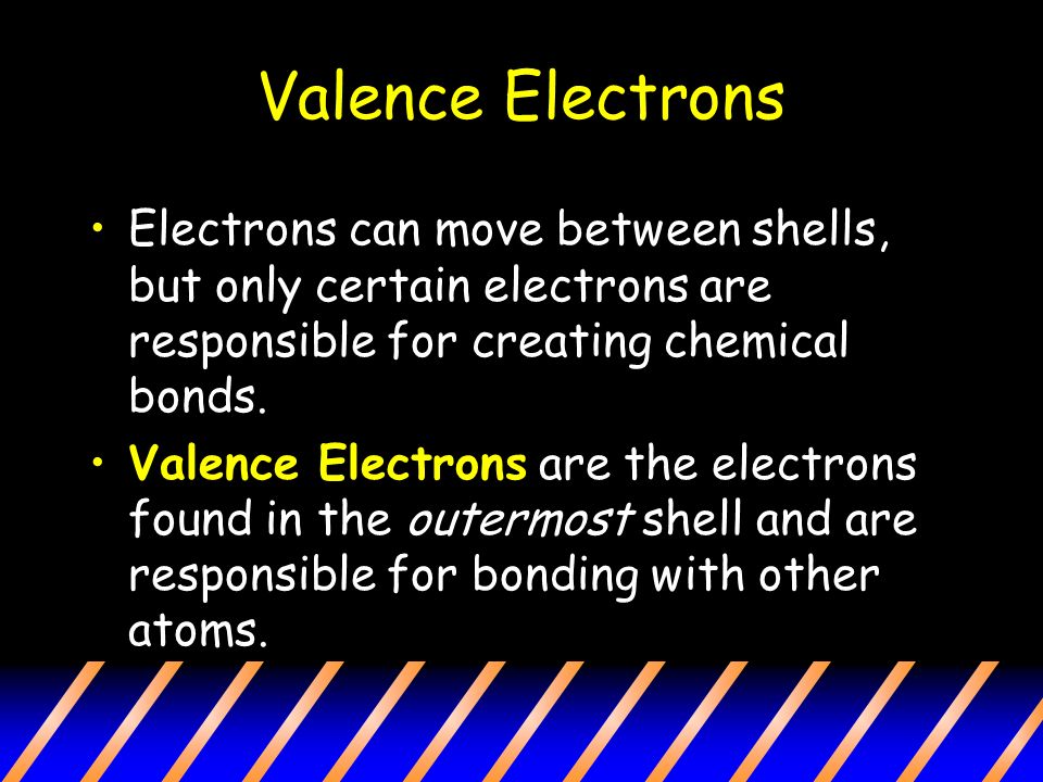Valence Electrons Electrons can move between shells, but only certain electrons are responsible for creating chemical bonds.