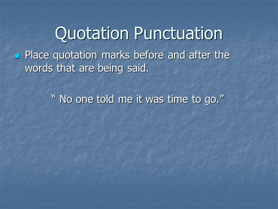 Quotation Punctuation Place quotation marks before and after the words that are being said.
