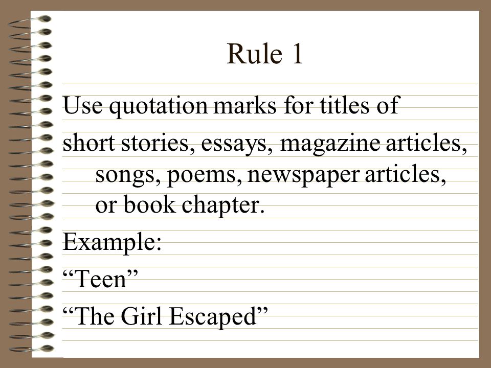 Rule 1 Use quotation marks for titles of short stories, essays, magazine articles, songs, poems, newspaper articles, or book chapter.