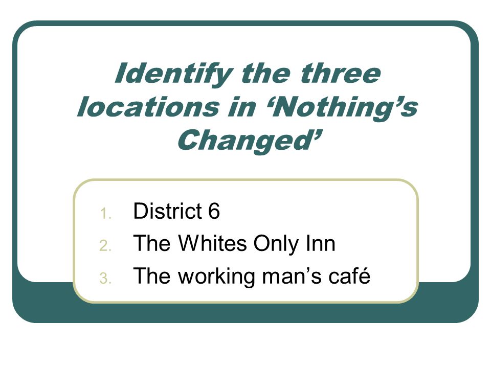Identify the three locations in ‘Nothing’s Changed’ 1.