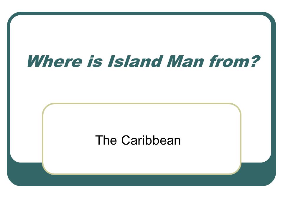 Where is Island Man from The Caribbean
