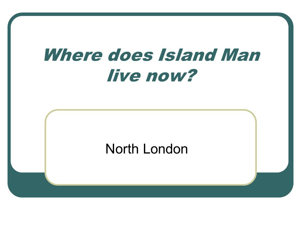 Where does Island Man live now North London