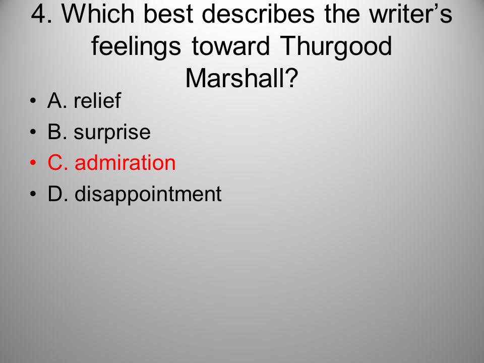 4. Which best describes the writer’s feelings toward Thurgood Marshall.