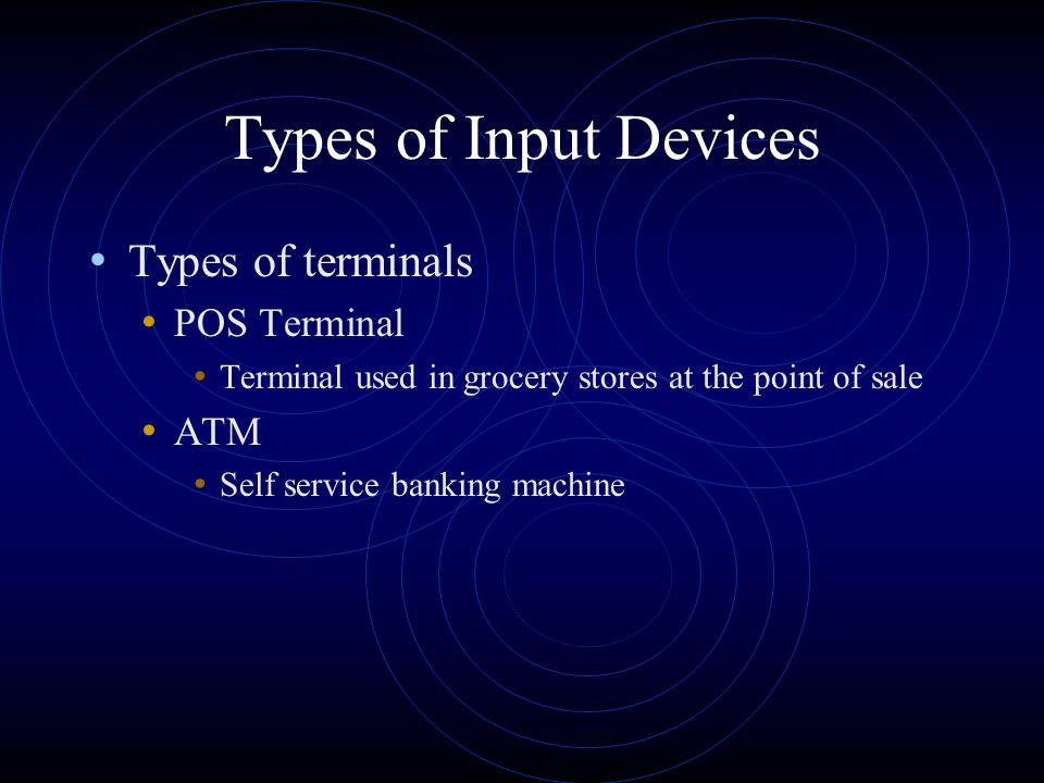 Types of Input Devices Smart Terminal Capable of processing information Dumb Terminal Incapable of processing information Special Purpose Terminals Perform a specific function