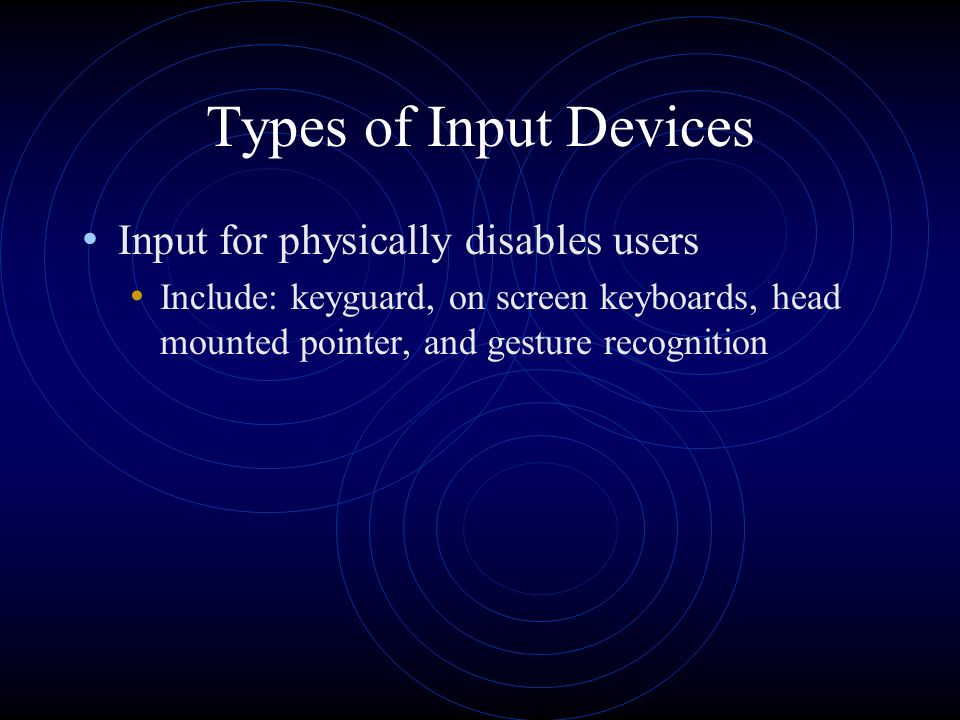Types of Input Devices Biometric Input Devices which authenticate identity by verifying personal characteristics Fingerprints, retinal scans, etc…