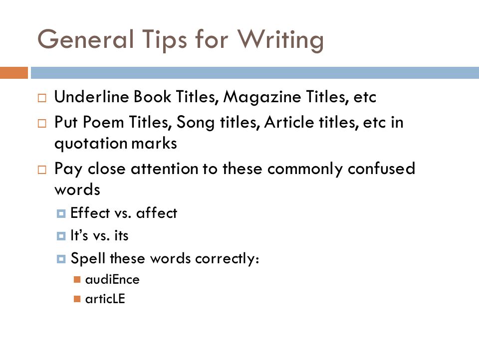 General Tips for Writing  Underline Book Titles, Magazine Titles, etc  Put Poem Titles, Song titles, Article titles, etc in quotation marks  Pay close attention to these commonly confused words  Effect vs.