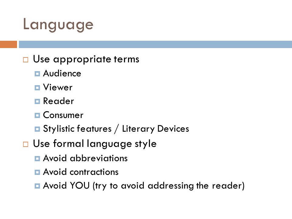 Language  Use appropriate terms  Audience  Viewer  Reader  Consumer  Stylistic features / Literary Devices  Use formal language style  Avoid abbreviations  Avoid contractions  Avoid YOU (try to avoid addressing the reader)
