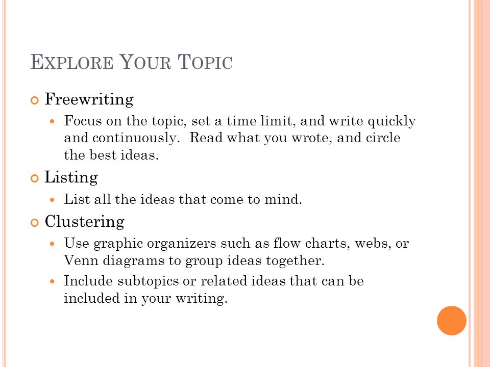 E XPLORE Y OUR T OPIC Freewriting Focus on the topic, set a time limit, and write quickly and continuously.