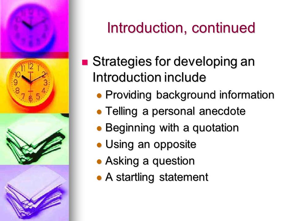 Introduction, continued Strategies for developing an Introduction include Strategies for developing an Introduction include Providing background information Providing background information Telling a personal anecdote Telling a personal anecdote Beginning with a quotation Beginning with a quotation Using an opposite Using an opposite Asking a question Asking a question A startling statement A startling statement