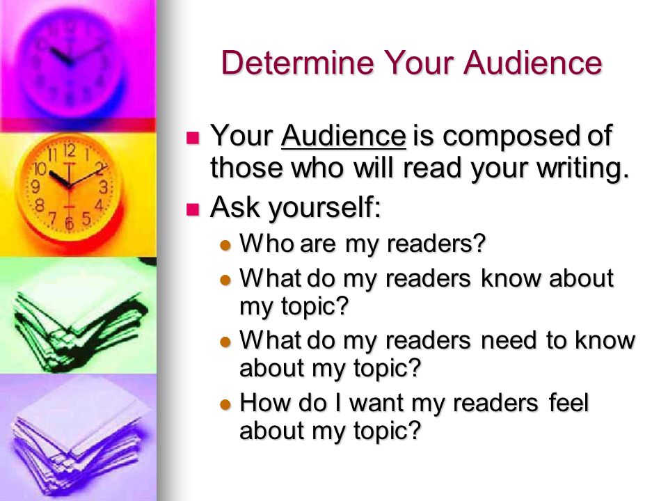 Determine Your Audience Your Audience is composed of those who will read your writing.